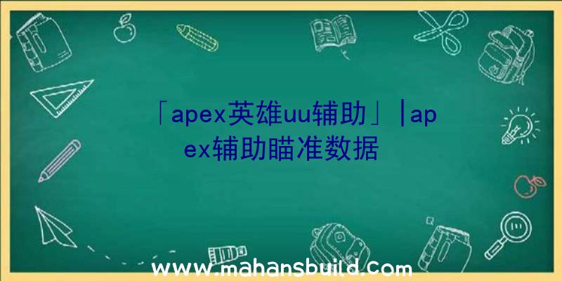 「apex英雄uu辅助」|apex辅助瞄准数据